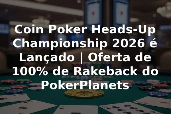 Coin Poker Heads-Up Championship 2026 é Lançado | Oferta de 100% de Rakeback do PokerPlanets