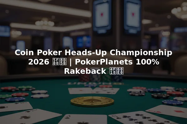 Coin Poker Heads-Up Championship 2026 开赛 | PokerPlanets 100% Rakeback 优惠