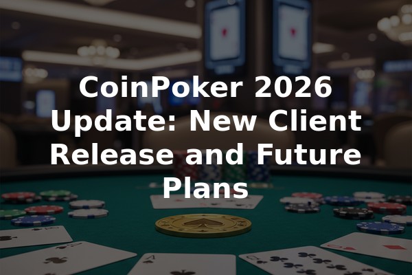 CoinPoker 2026 Update: New Client Release and Future Plans
