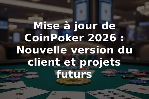 Mise à jour de CoinPoker 2026 : Nouvelle version du client et projets futurs