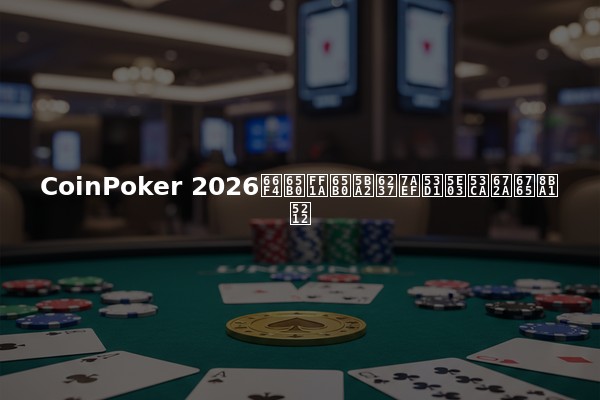 CoinPoker 2026更新：新客户端发布及未来计划