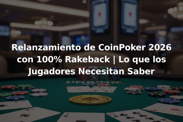 Relanzamiento de CoinPoker 2026 con 100% Rakeback | Lo que los Jugadores Necesitan Saber
