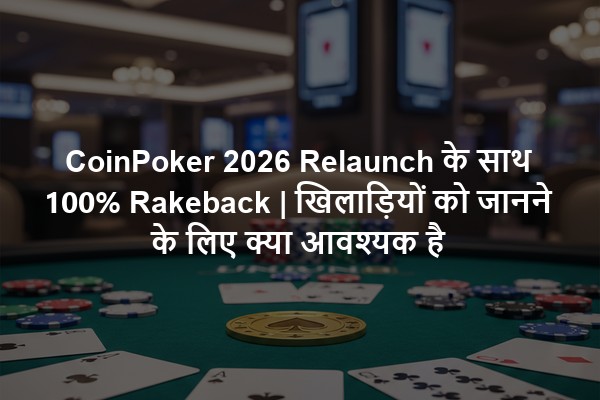CoinPoker 2026 Relaunch के साथ 100% Rakeback | खिलाड़ियों को जानने के लिए क्या आवश्यक है