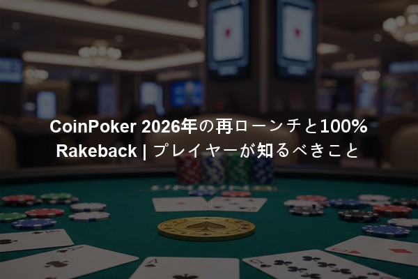CoinPoker 2026年の再ローンチと100% Rakeback | プレイヤーが知るべきこと