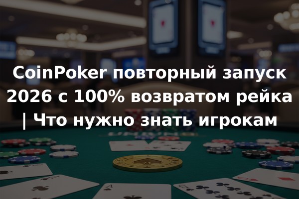 CoinPoker повторный запуск 2026 с 100% возвратом рейка | Что нужно знать игрокам