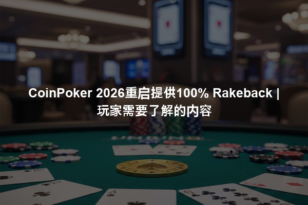 CoinPoker 2026重启提供100% Rakeback | 玩家需要了解的内容