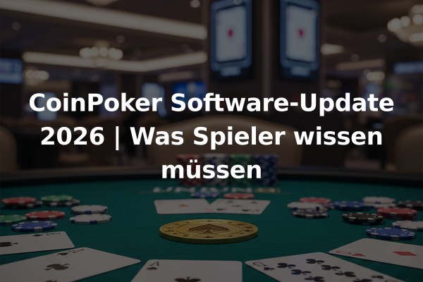 CoinPoker Software-Update 2026 | Was Spieler wissen müssen