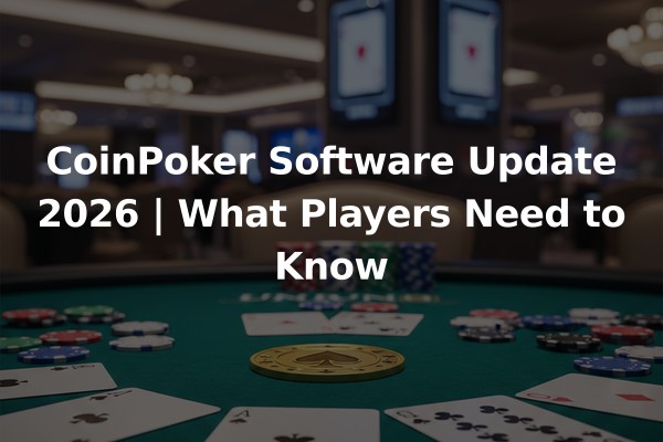 CoinPoker Software Update 2026 | What Players Need to Know