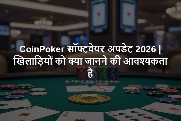 CoinPoker सॉफ्टवेयर अपडेट 2026 | खिलाड़ियों को क्या जानने की आवश्यकता है