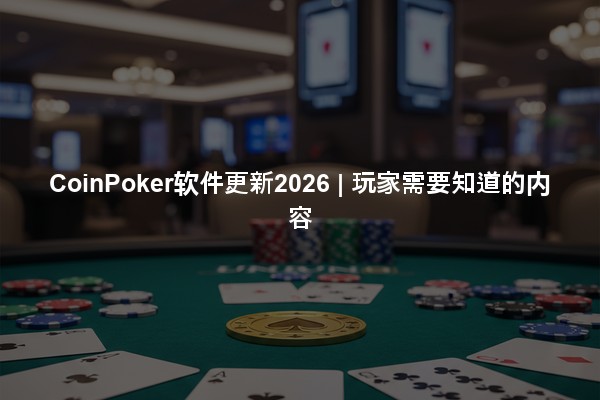 CoinPoker软件更新2026 | 玩家需要知道的内容
