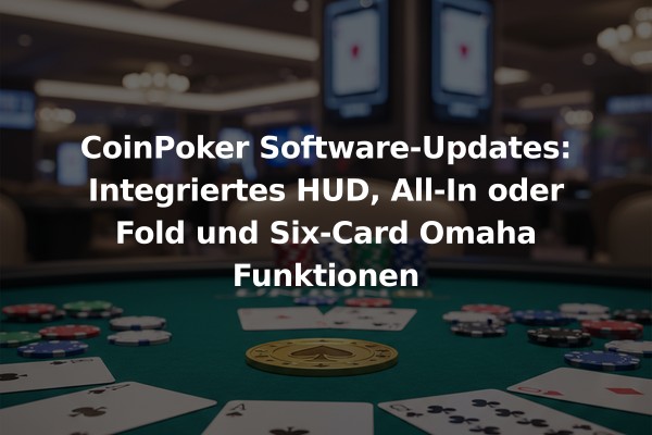 CoinPoker Software-Updates: Integriertes HUD, All-In oder Fold und Six-Card Omaha Funktionen