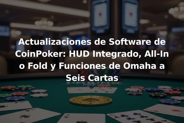 Actualizaciones de Software de CoinPoker: HUD Integrado, All-In o Fold y Funciones de Omaha a Seis Cartas