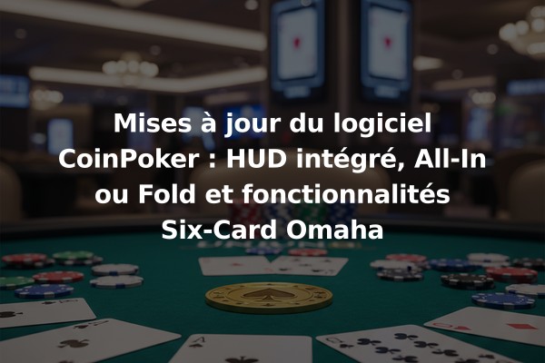 Mises à jour du logiciel CoinPoker : HUD intégré, All-In ou Fold et fonctionnalités Six-Card Omaha