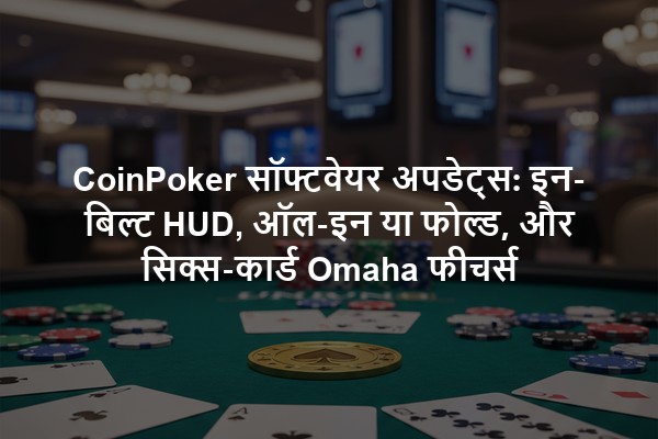 CoinPoker सॉफ्टवेयर अपडेट्स: इन-बिल्ट HUD, ऑल-इन या फोल्ड, और सिक्स-कार्ड Omaha फीचर्स