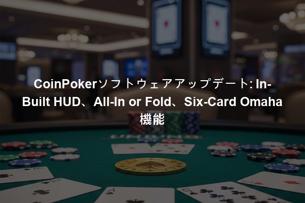 CoinPokerソフトウェアアップデート: In-Built HUD、All-In or Fold、Six-Card Omaha機能