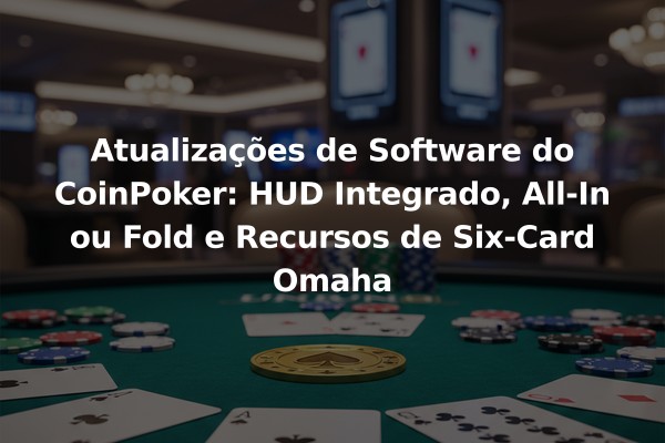 Atualizações de Software do CoinPoker: HUD Integrado, All-In ou Fold e Recursos de Six-Card Omaha