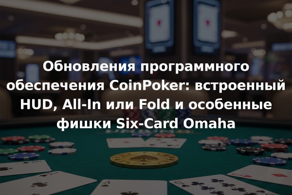 Обновления программного обеспечения CoinPoker: встроенный HUD, All-In или Fold и особенные фишки Six-Card Omaha