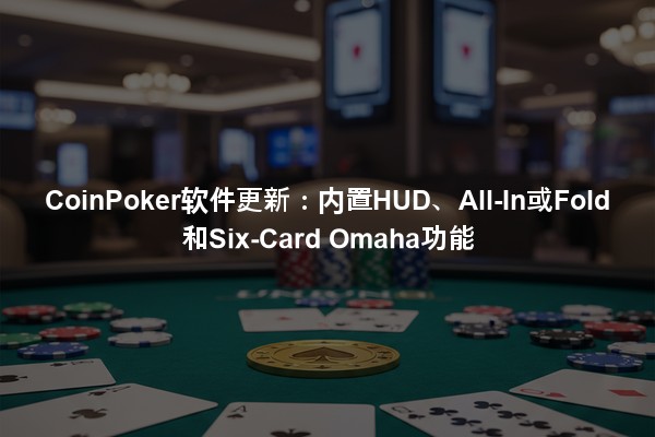 CoinPoker软件更新：内置HUD、All-In或Fold和Six-Card Omaha功能
