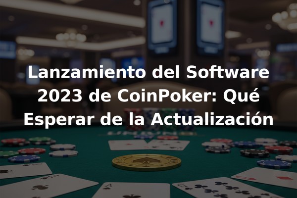 Lanzamiento del Software 2023 de CoinPoker: Qué Esperar de la Actualización