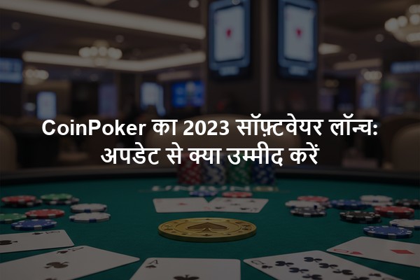 CoinPoker का 2023 सॉफ़्टवेयर लॉन्च: अपडेट से क्या उम्मीद करें