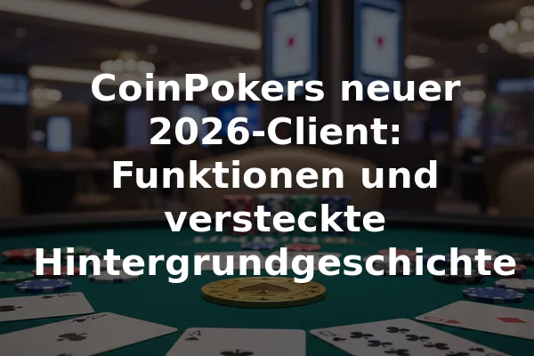 CoinPokers neuer 2026-Client: Funktionen und versteckte Hintergrundgeschichte