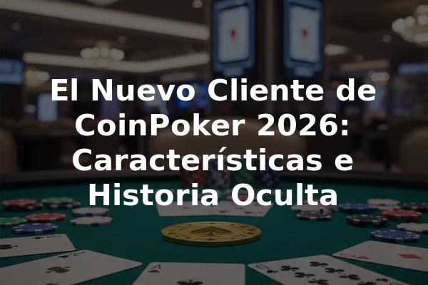 El Nuevo Cliente de CoinPoker 2026: Características e Historia Oculta