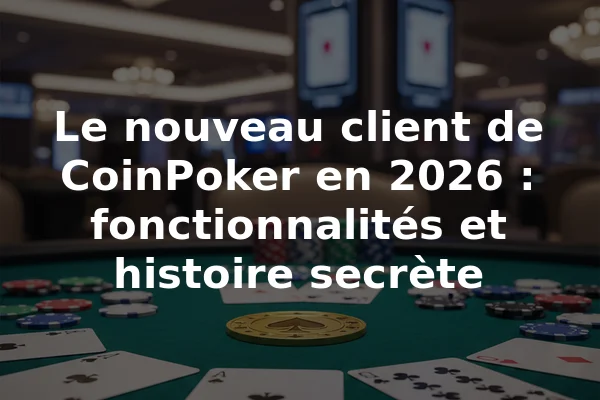 Le nouveau client de CoinPoker en 2026 : fonctionnalités et histoire secrète