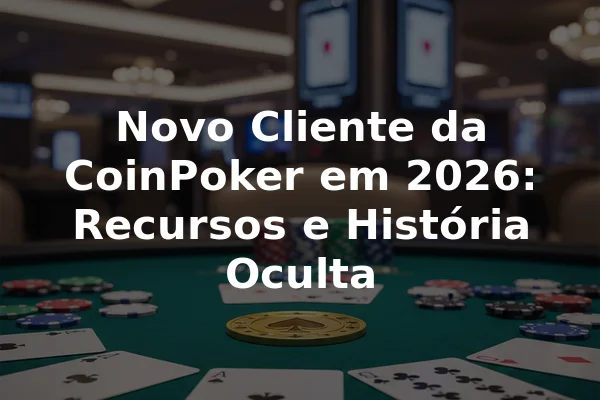 Novo Cliente da CoinPoker em 2026: Recursos e História Oculta