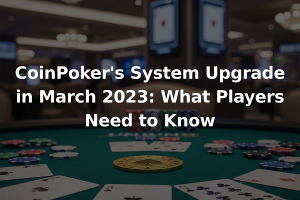 CoinPoker's System Upgrade in March 2023: What Players Need to Know