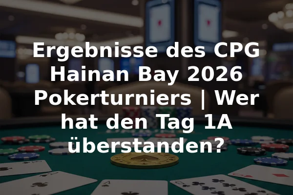 Ergebnisse des CPG Hainan Bay 2026 Pokerturniers | Wer hat den Tag 1A überstanden?