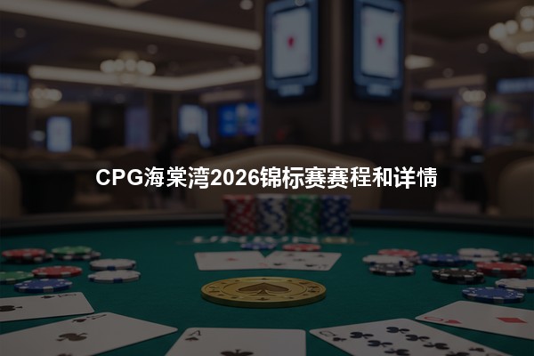 CPG海棠湾2026锦标赛赛程和详情