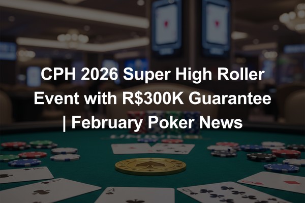 CPH 2026 Super High Roller Event with R$300K Guarantee | February Poker News