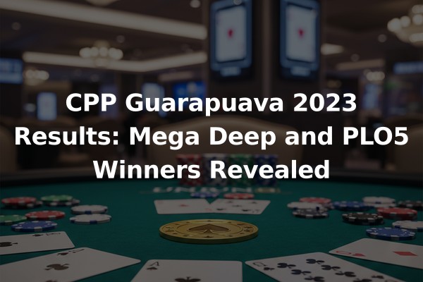 CPP Guarapuava 2023 Results: Mega Deep and PLO5 Winners Revealed