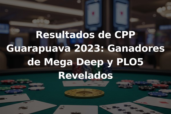 Resultados de CPP Guarapuava 2023: Ganadores de Mega Deep y PLO5 Revelados