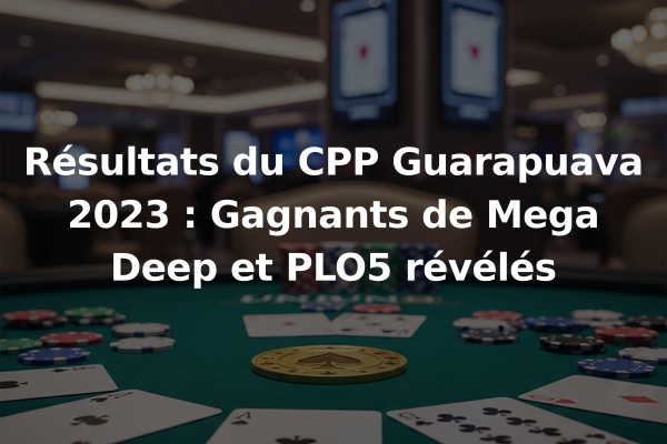Résultats du CPP Guarapuava 2023 : Gagnants de Mega Deep et PLO5 révélés