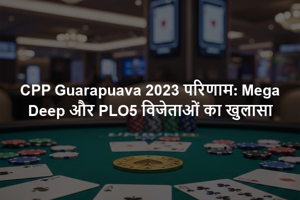 CPP Guarapuava 2023 परिणाम: Mega Deep और PLO5 विजेताओं का खुलासा