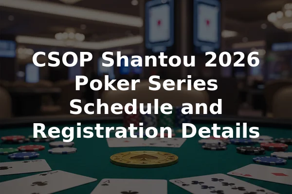 CSOP Shantou 2026 Poker Series Schedule and Registration Details
