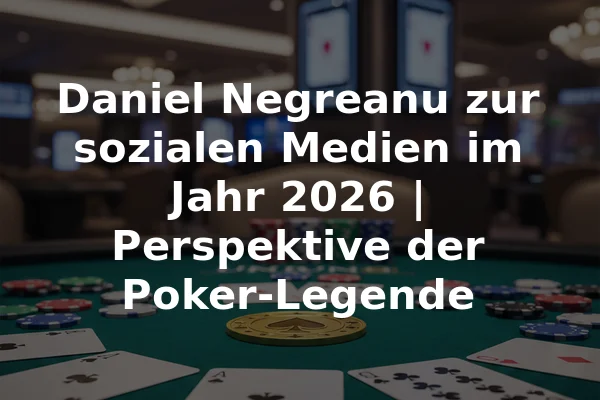 Daniel Negreanu zur sozialen Medien im Jahr 2026 | Perspektive der Poker-Legende