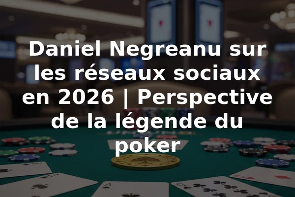 Daniel Negreanu sur les réseaux sociaux en 2026 | Perspective de la légende du poker
