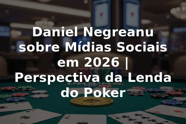 Daniel Negreanu sobre Mídias Sociais em 2026 | Perspectiva da Lenda do Poker