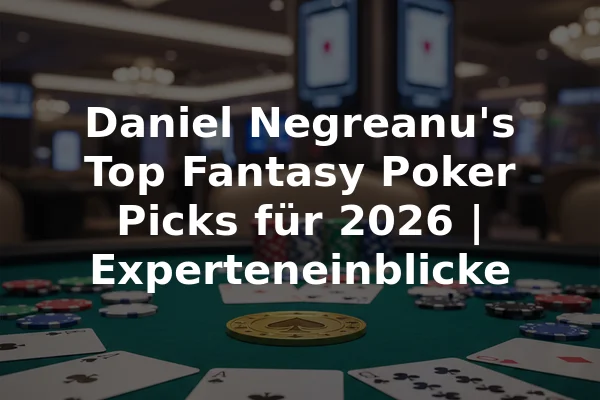 Daniel Negreanu's Top Fantasy Poker Picks für 2026 | Experteneinblicke