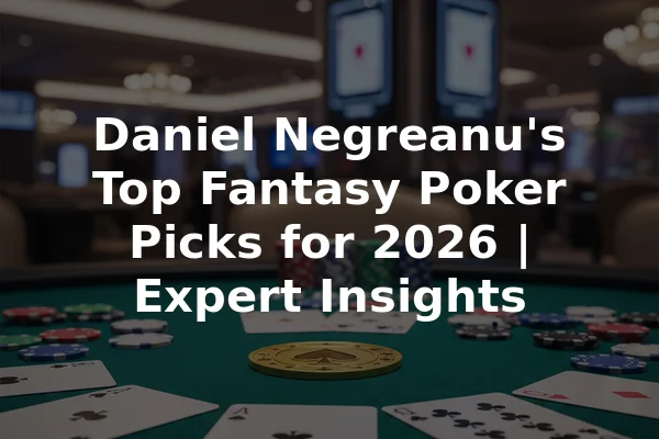 Daniel Negreanu's Top Fantasy Poker Picks for 2026 | Expert Insights