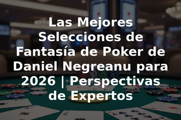 Las Mejores Selecciones de Fantasía de Poker de Daniel Negreanu para 2026 | Perspectivas de Expertos