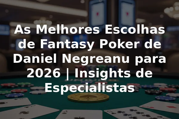 As Melhores Escolhas de Fantasy Poker de Daniel Negreanu para 2026 | Insights de Especialistas