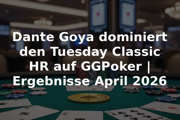 Dante Goya dominiert den Tuesday Classic HR auf GGPoker | Ergebnisse April 2026