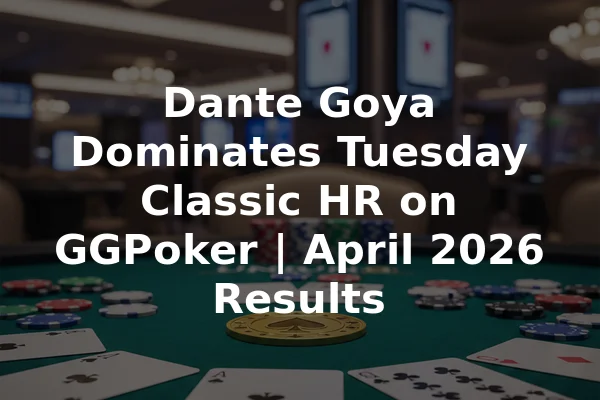 Dante Goya Dominates Tuesday Classic HR on GGPoker | April 2026 Results
