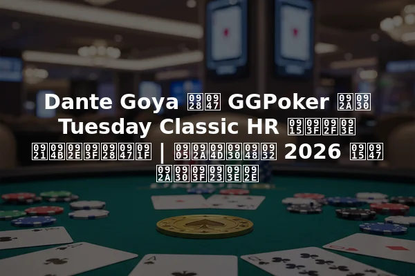 Dante Goya ने GGPoker पर Tuesday Classic HR किया डोमिनेट | अप्रैल 2026 के परिणाम