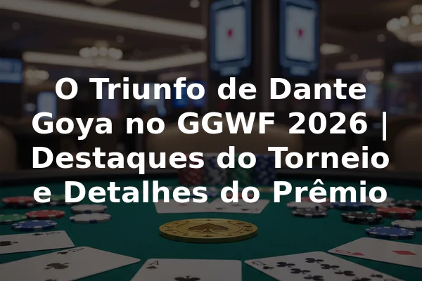 O Triunfo de Dante Goya no GGWF 2026 | Destaques do Torneio e Detalhes do Prêmio