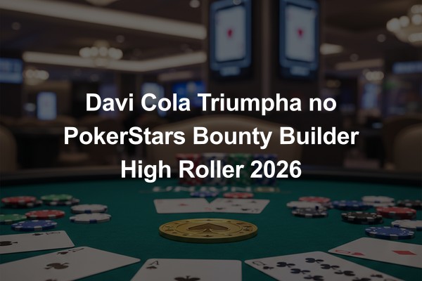 Davi Cola Triumpha no PokerStars Bounty Builder High Roller 2026