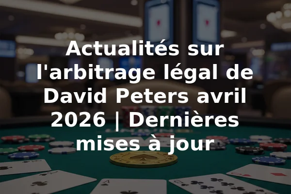 Actualités sur l'arbitrage légal de David Peters avril 2026 | Dernières mises à jour